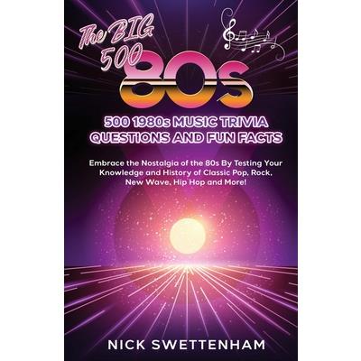 The Big 500 - 1980s Music Trivia and Fun Facts Embrace the Nostalgia of the 80s By Testing Your Knowledge and History of Classic Pop, Rock, New Wave, Hip Hop and More!