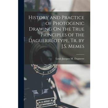 History and Practice of Photogenic Drawing On the True Principles of the Daguerr矇otype, Tr. by J.S. Memes