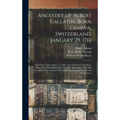 Ancestry of Albert Gallatin, Born Geneva, Switzerland, January 29, 1761; Died New York, August 12, 1849, and of Hannah Nicholson, Born New York, September 11, 1766; Died New York, May 14, 1849, With a