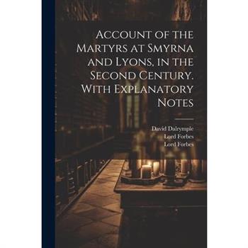 Account of the Martyrs at Smyrna and Lyons, in the Second Century. With Explanatory Notes