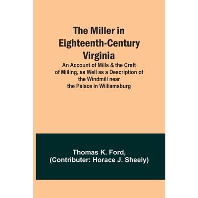 The Miller in Eighteenth-Century Virginia; An Account of Mills & the Craft of Milling, as Well as a Description of the Windmill near the Palace in Williamsburg