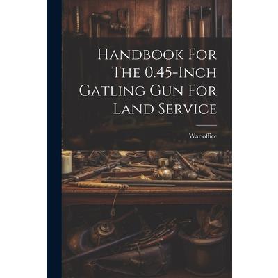 Handbook For The 0.45-inch Gatling Gun For Land Service