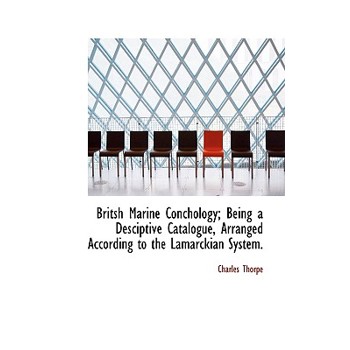 Britsh Marine Conchology; Being a Desciptive Catalogue, Arranged According to the Lamarckian System.