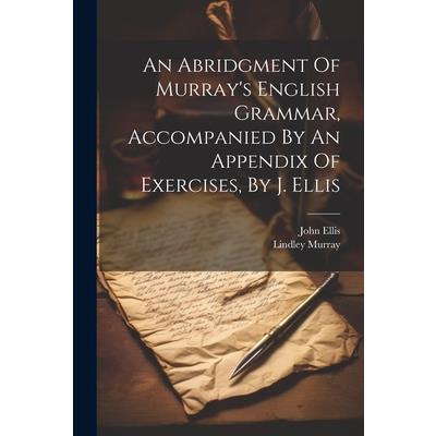 An Abridgment Of Murray’s English Grammar, Accompanied By An Appendix Of Exercises, By J. Ellis