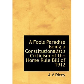 A Fools Paradise Being a Constitutionalist’s Criticism of the Home Rule Bill of 1912