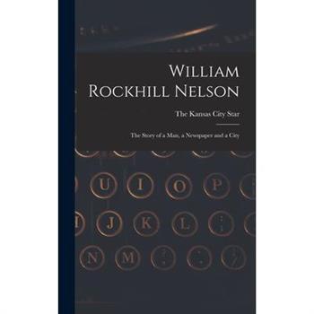 William Rockhill Nelson; the Story of a man, a Newspaper and a City