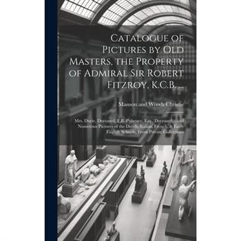 Catalogue of Pictures by old Masters, the Property of Admiral Sir Robert Fitzroy, K.C.B. ...