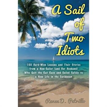A Sail of Two Idiots: 100+ Lessons and Laughs from a Non-Sailor Who Quit the Rat Race, Took the Helm, and Sailed to a New Life in the Caribbean