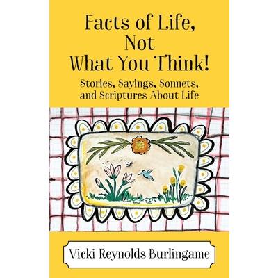 Facts of Life, Not What You Think! Stories, Sayings, Sonnets, and Scriptures About Life