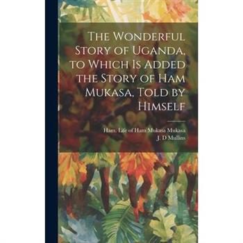 The Wonderful Story of Uganda, to Which is Added the Story of Ham Mukasa, Told by Himself