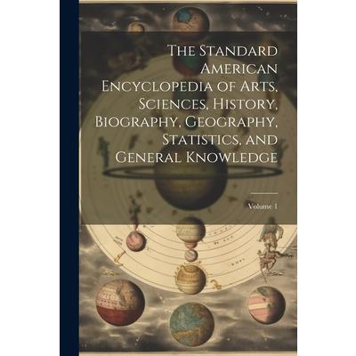 The Standard American Encyclopedia of Arts, Sciences, History, Biography, Geography, Statistics, and General Knowledge; Volume 1