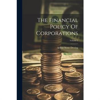 The Financial Policy Of Corporations; Volume 1