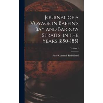 Journal of a Voyage in Baffin’s Bay and Barrow Straits, in the Years 1850-1851; Volume I