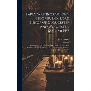 Early Writings Of John Hooper, D.d., Lord Bishop Of Gloucester And Worcester, Martyr 1555