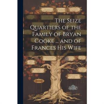 The Seize Quartiers of the Family of Bryan Cooke ... and of Frances His Wife