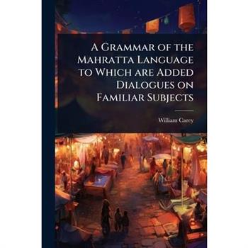 A Grammar of the Mahratta Language to Which are Added Dialogues on Familiar Subjects