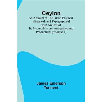 Ceylon; an Account of the Island Physical, Historical, and Topographical with Notices of Its Natural History, Antiquities and Productions (Volume 1)