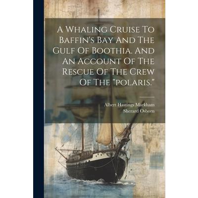 A Whaling Cruise To Baffin’s Bay And The Gulf Of Boothia. And An Account Of The Rescue Of The Crew Of The ”polaris.”