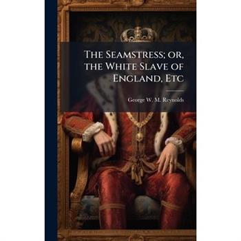 The Seamstress; or, the White Slave of England, Etc