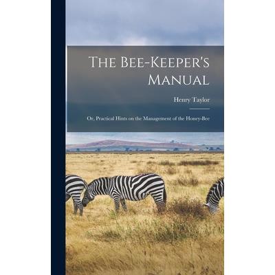 The Bee-Keeper's Manual; or, Practical Hints on the Management of the Honey-Bee