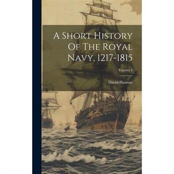 A Short History Of The Royal Navy, 1217-1815; Volume 1