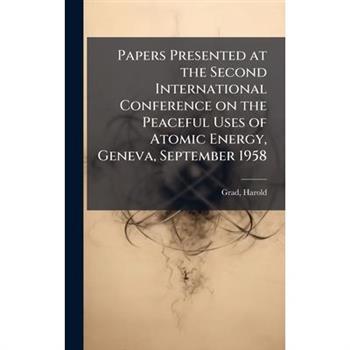 Papers Presented at the Second International Conference on the Peaceful Uses of Atomic Energy, Geneva, September 1958