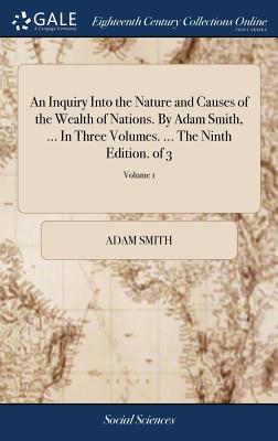An Inquiry Into the Nature and Causes of the Wealth of Nations. by Adam Smith, ... in Three Volumes. ... the Ninth Edition. of 3; Volume 1