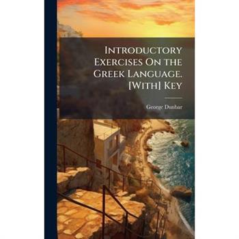 Introductory Exercises On the Greek Language. [With] Key