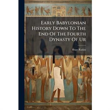 Early Babylonian History Down To The End Of The Fourth Dynasty Of Ur