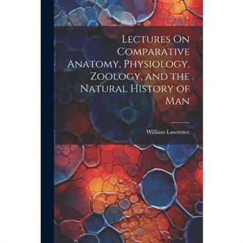 Lectures On Comparative Anatomy, Physiology, Zoology, and the Natural History of Man