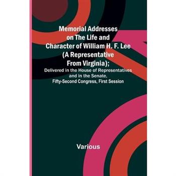 Memorial Addresses on the Life and Character of William H. F. Lee (A Representative from Virginia); Delivered in the House of Representatives and in the Senate, Fifty-Second Congress, First Session