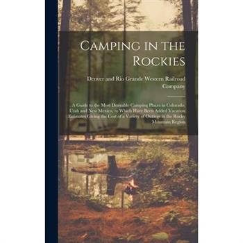 Camping in the Rockies; a Guide to the Most Desirable Camping Places in Colorado, Utah and New Mexico, to Which Have Been Added Vacation Estimates Giving the Cost of a Variety of Outings in the Rocky