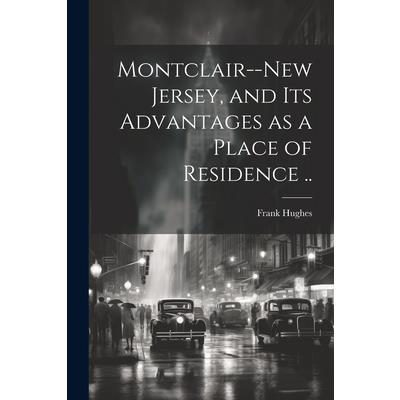 Montclair--New Jersey, and its Advantages as a Place of Residence ..