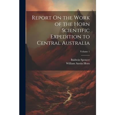 Report On the Work of the Horn Scientific Expedition to Central Australia; Volume 1