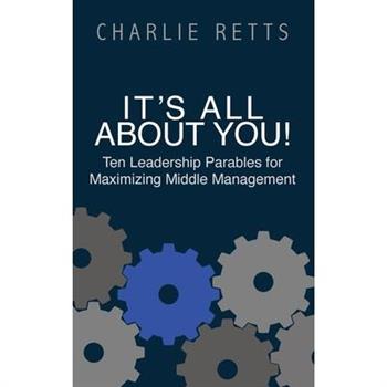 It’s All About You! 10 Leadership Parables for Maximizing Middle Management