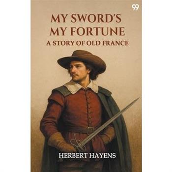 My Sword's My Fortune A Story Of Old France