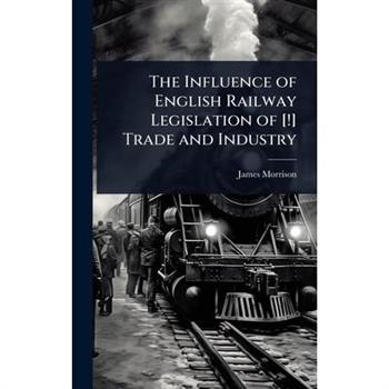 The Influence of English Railway Legislation of [!] Trade and Industry