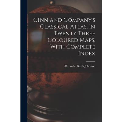 Ginn and Company's Classical Atlas, in Twenty Three Coloured Maps, With Complete Index