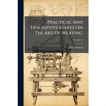 Practical And Descriptive Essays On The Art Of Weaving
