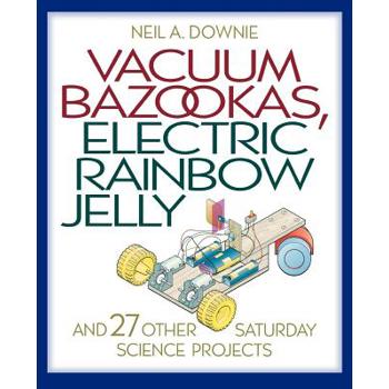 Vacuum Bazookas, Electric Rainbow Jelly, and 27 Other Saturday Science Projects