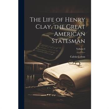 The Life of Henry Clay, the Great American Statesman; Volume I