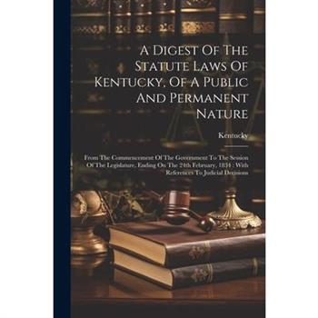 A Digest Of The Statute Laws Of Kentucky, Of A Public And Permanent Nature