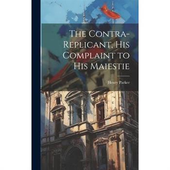 The Contra-replicant, his Complaint to His Maiestie