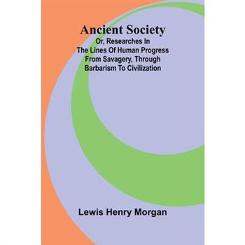 Ancient Society; Or, Researches in the Lines of Human Progress from Savagery, through Barbarism to Civilization