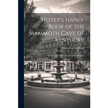 Hovey's Hand-book of the Mammoth Cave of Kentucky; a Practical Guide to the Regulation Routes
