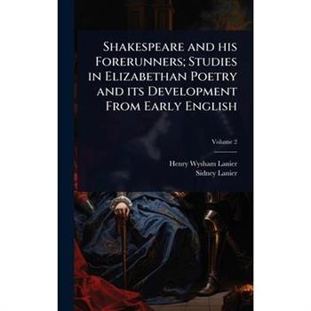 Shakespeare and his Forerunners; Studies in Elizabethan Poetry and its Development From Early English