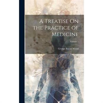 A Treatise On the Practice of Medicine; Volume 1