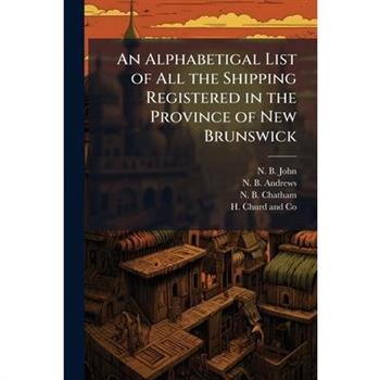 An Alphabetigal List of All the Shipping Registered in the Province of New Brunswick
