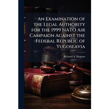An Examination of the Legal Authority for the 1999 NATO Air Campaign Against the Federal Republic of Yugoslavia