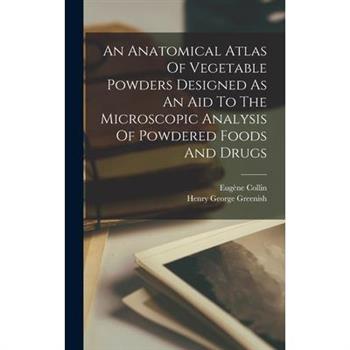 An Anatomical Atlas Of Vegetable Powders Designed As An Aid To The Microscopic Analysis Of Powdered Foods And Drugs